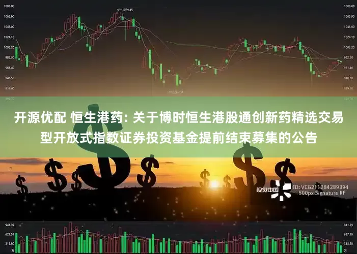 开源优配 恒生港药: 关于博时恒生港股通创新药精选交易型开放式指数证券投资基金提前结束募集的公告