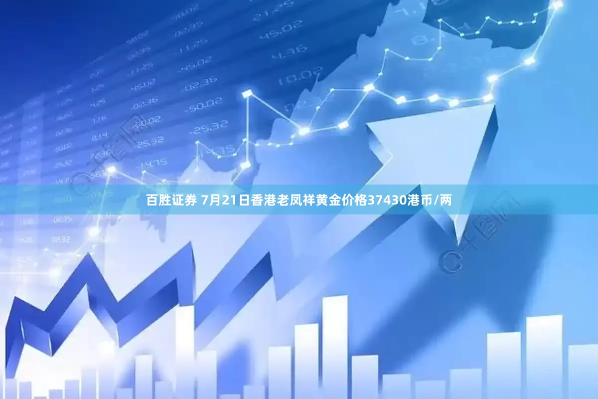 百胜证券 7月21日香港老凤祥黄金价格37430港币/两