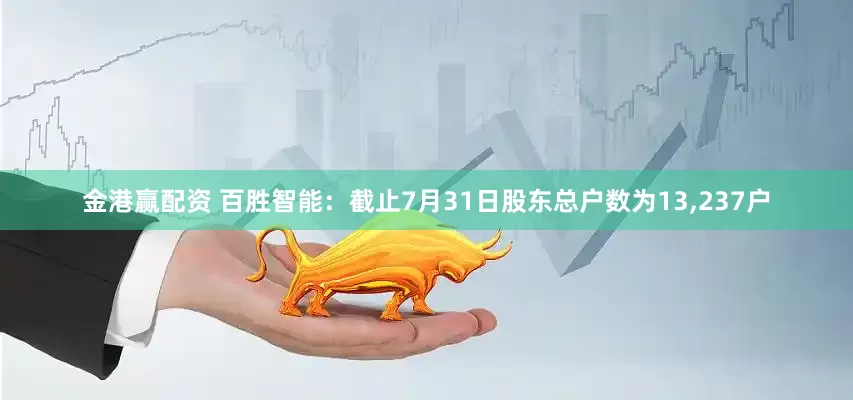 金港赢配资 百胜智能：截止7月31日股东总户数为13,237户