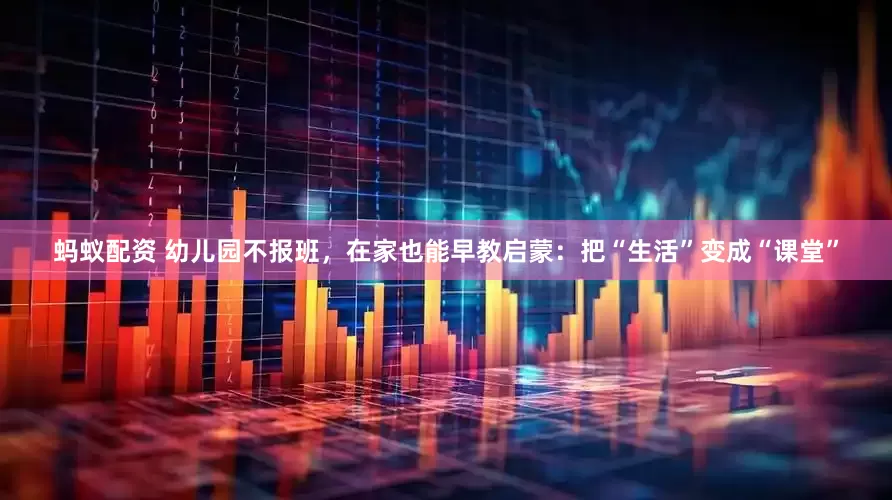蚂蚁配资 幼儿园不报班，在家也能早教启蒙：把“生活”变成“课堂”