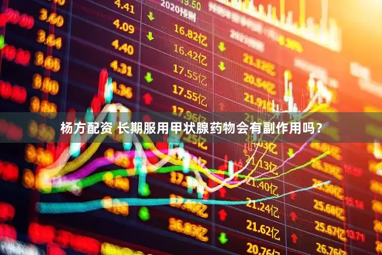 杨方配资 长期服用甲状腺药物会有副作用吗？
