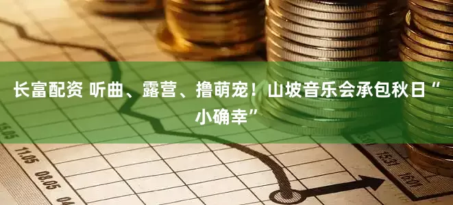 长富配资 听曲、露营、撸萌宠！山坡音乐会承包秋日“小确幸”