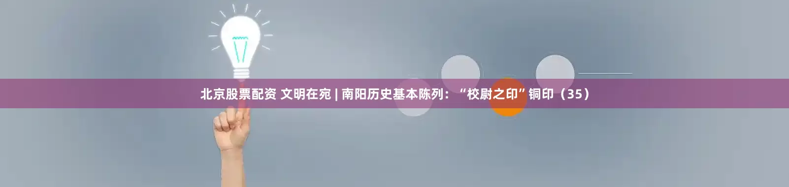 北京股票配资 文明在宛 | 南阳历史基本陈列：“校尉之印”铜印（35）