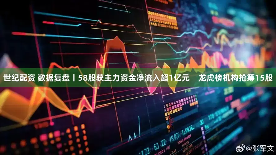 世纪配资 数据复盘丨58股获主力资金净流入超1亿元    龙虎榜机构抢筹15股
