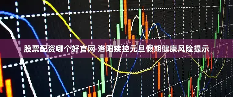 股票配资哪个好官网 洛阳疾控元旦假期健康风险提示