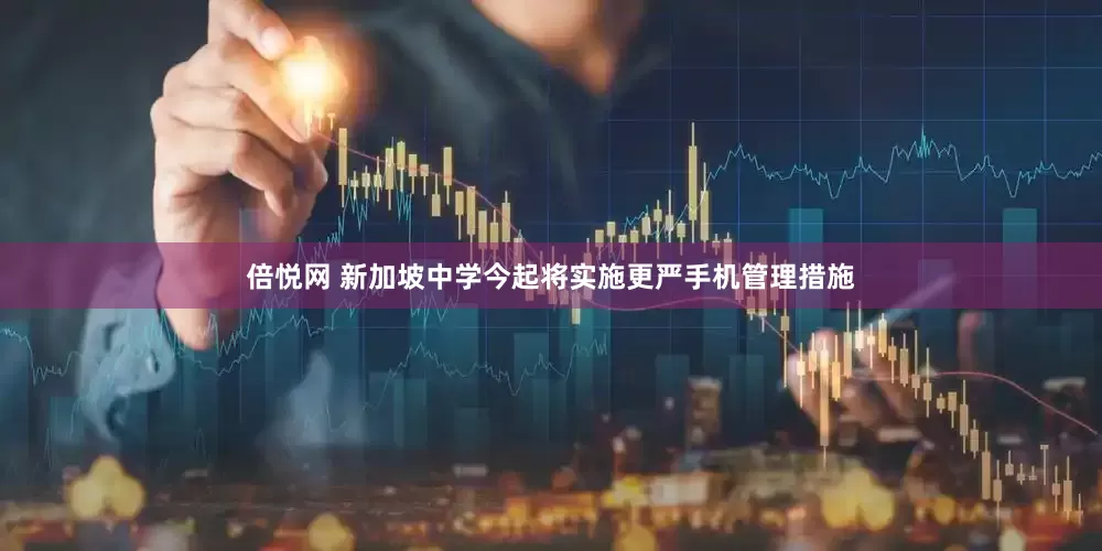 倍悦网 新加坡中学今起将实施更严手机管理措施