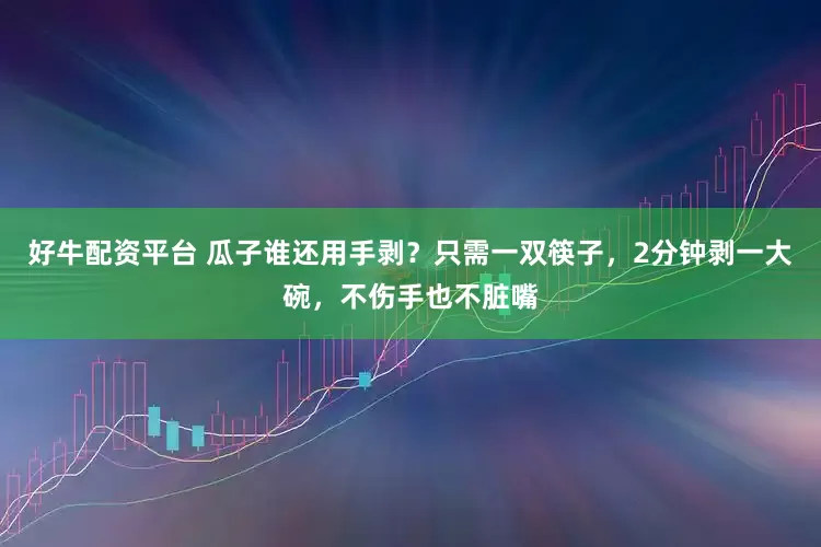 好牛配资平台 瓜子谁还用手剥？只需一双筷子，2分钟剥一大碗，不伤手也不脏嘴