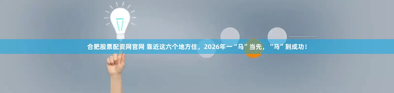 合肥股票配资网官网 靠近这六个地方住，2026年一“马”当先，“马”到成功！