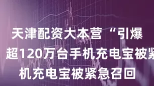 天津配资大本营 “引爆”行业！超120万台手机充电宝被紧急召回