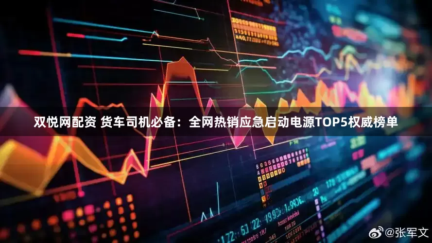 双悦网配资 货车司机必备：全网热销应急启动电源TOP5权威榜单